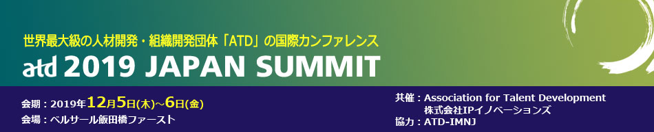 世界最大級の人材開発・組織開発団体「ATD」の国際カンファレンス「ATD 2019 Japan Summit」 会期：2019年12月5日（木）-12月6日（金）9：00 開始　会場：ベルサール飯田橋ファースト　共催：Association for Talent Development、株式会社IPイノベーションズ