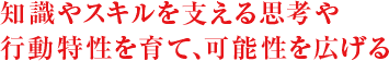 知識やスキルを支える思考や行動特性を育て、可能性を広げる